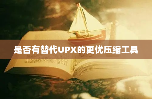 是否有替代UPX的更优压缩工具