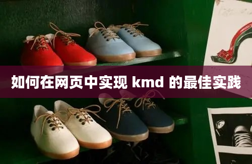 如何在网页中实现 kmd 的最佳实践