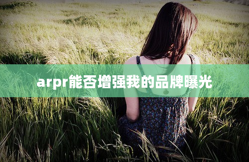 arpr能否增强我的品牌曝光