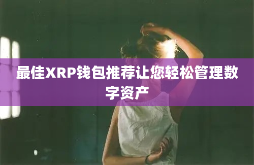 最佳XRP钱包推荐让您轻松管理数字资产