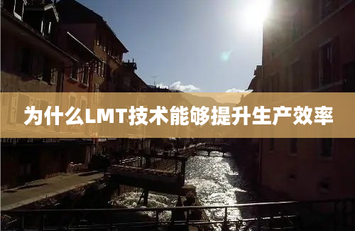 为什么LMT技术能够提升生产效率