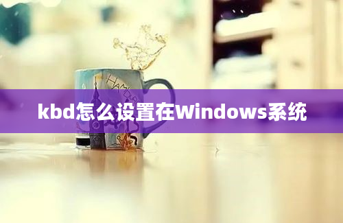 kbd怎么设置在Windows系统