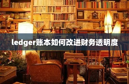 ledger账本如何改进财务透明度