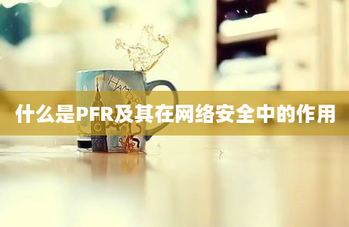 什么是PFR及其在网络安全中的作用