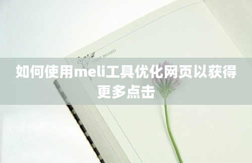 如何使用meli工具优化网页以获得更多点击