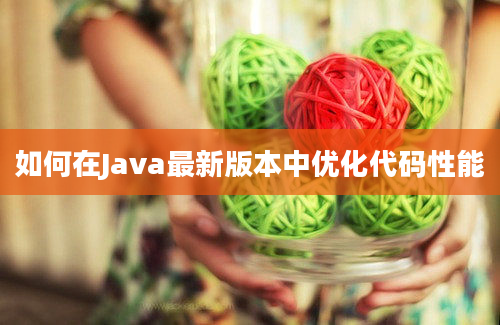 如何在Java最新版本中优化代码性能