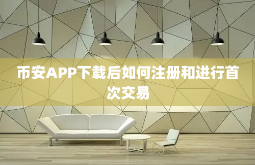 币安APP下载后如何注册和进行首次交易