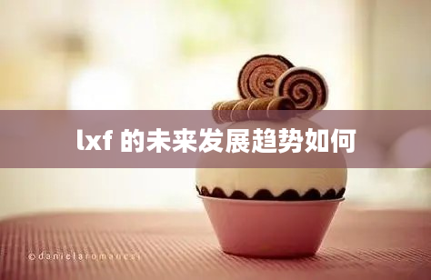 lxf 的未来发展趋势如何