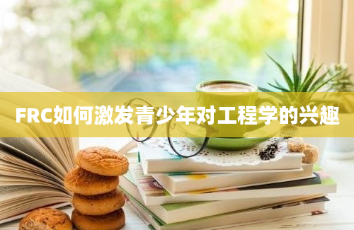 FRC如何激发青少年对工程学的兴趣