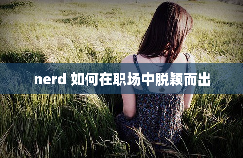 nerd 如何在职场中脱颖而出