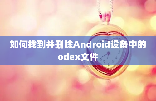 如何找到并删除Android设备中的odex文件