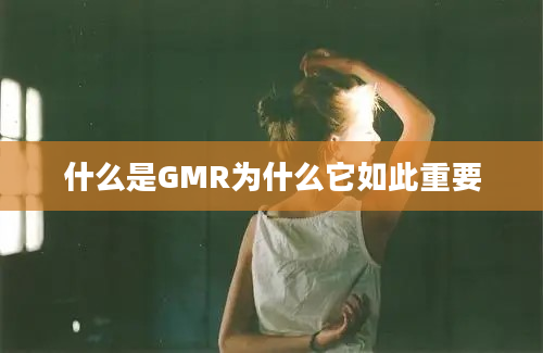 什么是GMR为什么它如此重要