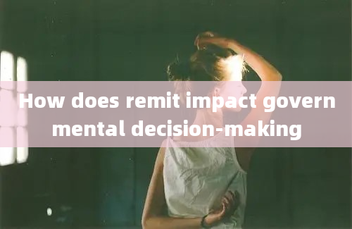 How does remit impact governmental decision-making