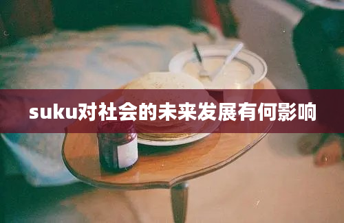 suku对社会的未来发展有何影响