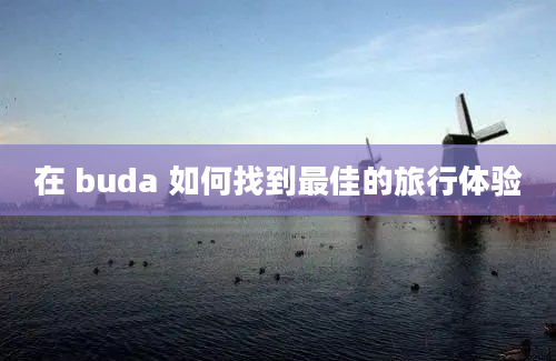 在 buda 如何找到最佳的旅行体验