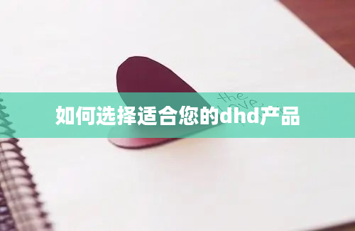 如何选择适合您的dhd产品