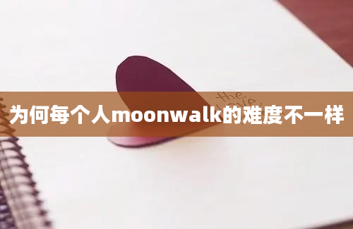 为何每个人moonwalk的难度不一样