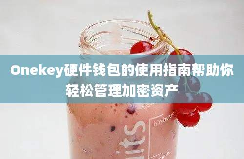 Onekey硬件钱包的使用指南帮助你轻松管理加密资产