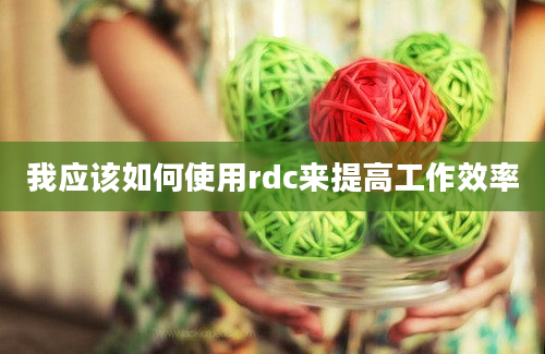 我应该如何使用rdc来提高工作效率