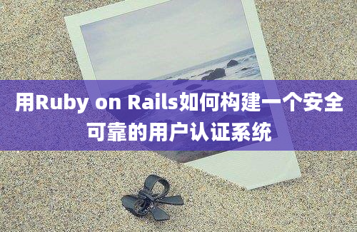 用Ruby on Rails如何构建一个安全可靠的用户认证系统