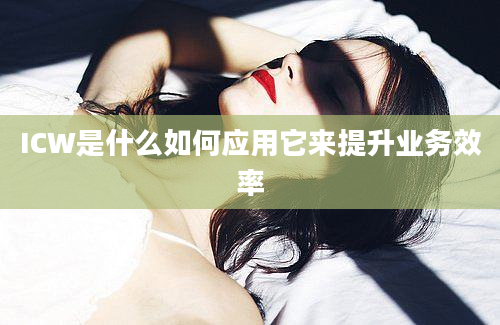 ICW是什么如何应用它来提升业务效率