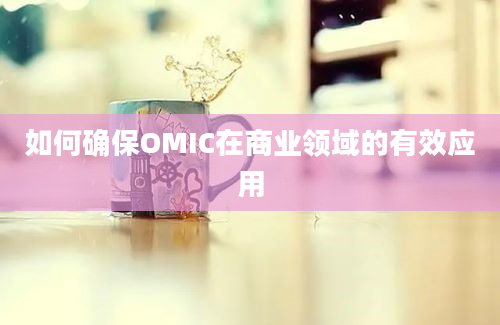 如何确保OMIC在商业领域的有效应用