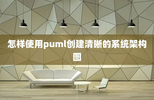 怎样使用puml创建清晰的系统架构图