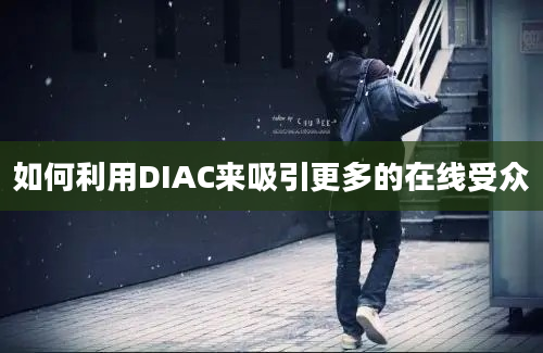 如何利用DIAC来吸引更多的在线受众