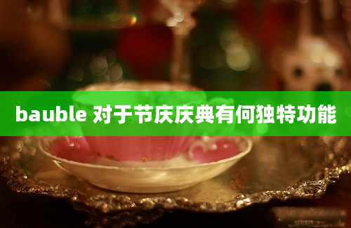 bauble 对于节庆庆典有何独特功能