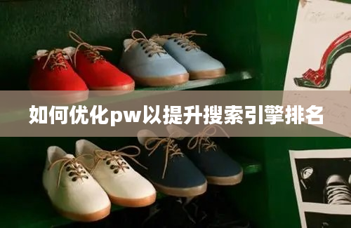 如何优化pw以提升搜索引擎排名