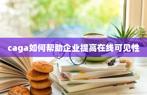 caga如何帮助企业提高在线可见性