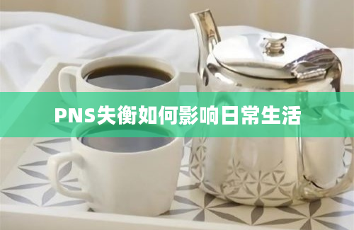 PNS失衡如何影响日常生活