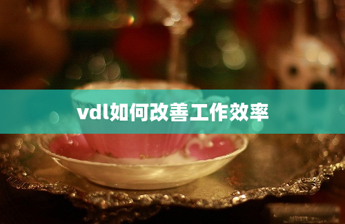 vdl如何改善工作效率