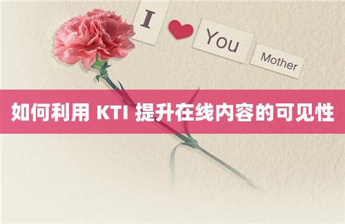 如何利用 KTI 提升在线内容的可见性