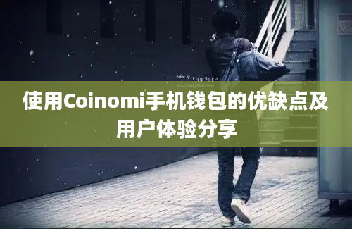 使用Coinomi手机钱包的优缺点及用户体验分享