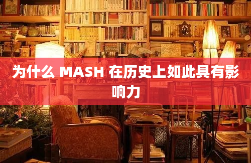 为什么 MASH 在历史上如此具有影响力