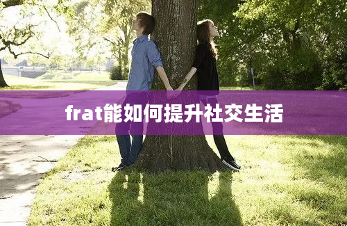 frat能如何提升社交生活