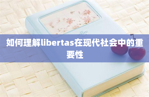 如何理解libertas在现代社会中的重要性