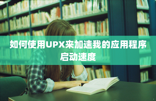 如何使用UPX来加速我的应用程序启动速度