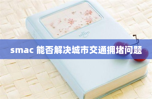 smac 能否解决城市交通拥堵问题