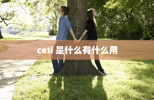 ceti 是什么有什么用