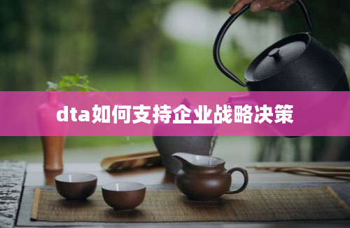 dta如何支持企业战略决策