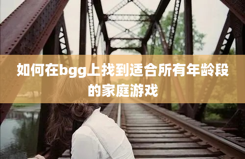 如何在bgg上找到适合所有年龄段的家庭游戏