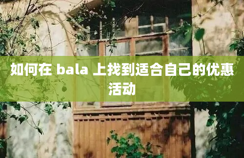 如何在 bala 上找到适合自己的优惠活动