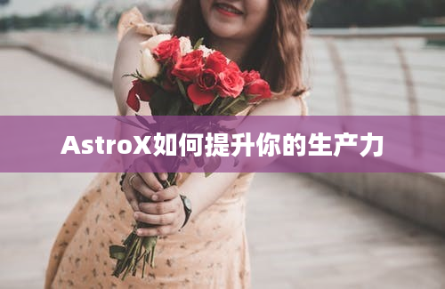 AstroX如何提升你的生产力