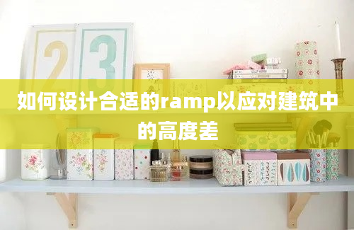 如何设计合适的ramp以应对建筑中的高度差