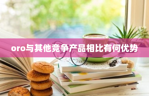 oro与其他竞争产品相比有何优势