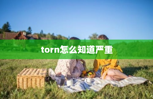 torn怎么知道严重