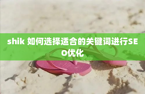 shik 如何选择适合的关键词进行SEO优化