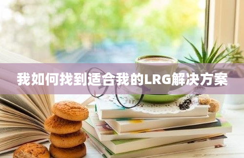 我如何找到适合我的LRG解决方案